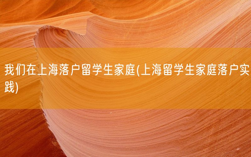 我们在上海落户留学生家庭(上海留学生家庭落户实践)