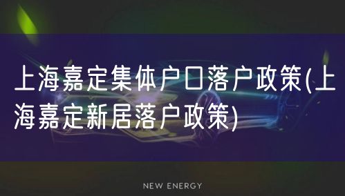 上海嘉定集体户口落户政策(上海嘉定新居落户政策)