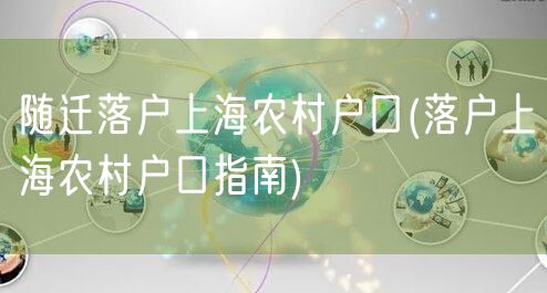 随迁落户上海农村户口(落户上海农村户口指南)