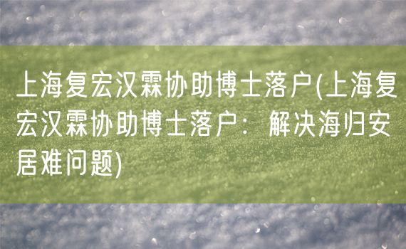 上海复宏汉霖协助博士落户(上海复宏汉霖协助博士落户：解决海归安居难问题)