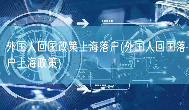 外国人回国政策上海落户(外国人回国落户上海政策)