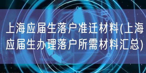 上海应届生落户准迁材料(上海应届生办理落户所需材料汇总)