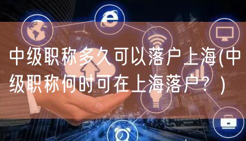 中级职称多久可以落户上海(中级职称何时可在上海落户？)