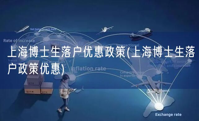 上海博士生落户优惠政策(上海博士生落户政策优惠)