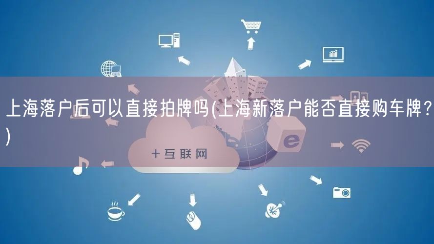 上海落户后可以直接拍牌吗(上海新落户能否直接购车牌？)