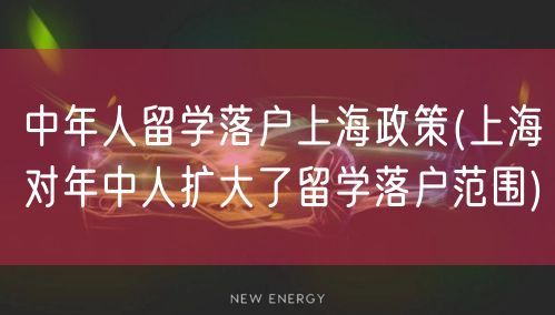 中年人留学落户上海政策(上海对年中人扩大了留学落户范围)