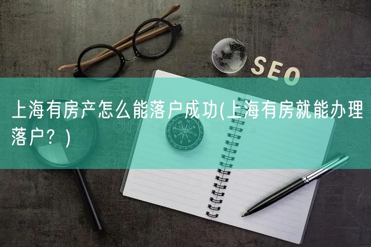 上海有房产怎么能落户成功(上海有房就能办理落户？)