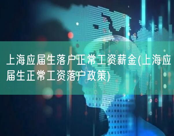 上海应届生落户正常工资薪金(上海应届生正常工资落户政策)