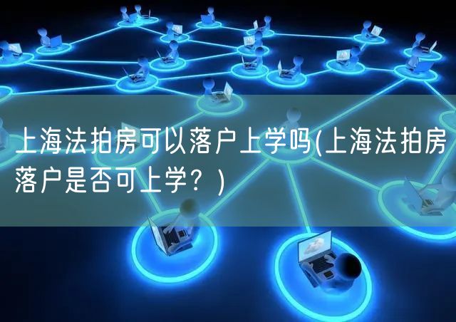 上海法拍房可以落户上学吗(上海法拍房落户是否可上学？)