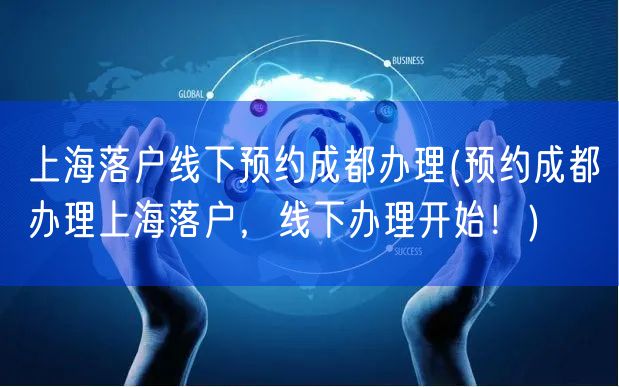 上海落户线下预约成都办理(预约成都办理上海落户，线下办理开始！)