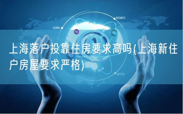 上海落户投靠住房要求高吗(上海新住户房屋要求严格)