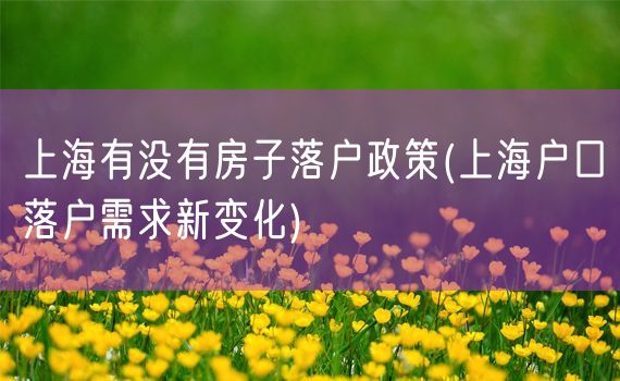 上海有没有房子落户政策(上海户口落户需求新变化)