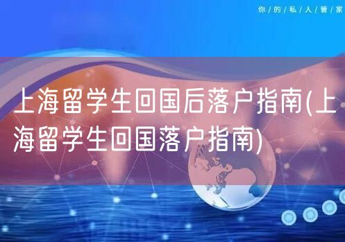 上海留学生回国后落户指南(上海留学生回国落户指南)