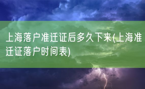 上海落户准迁证后多久下来(上海准迁证落户时间表)