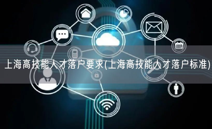 上海高技能人才落户要求(上海高技能人才落户标准)