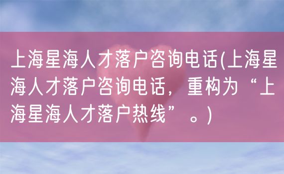 上海星海人才落户咨询电话(上海星海人才落户咨询电话，重构为“上海星海人才落户热线”。)