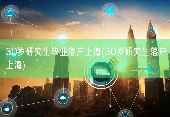 30岁研究生毕业落户上海(30岁研究生落户上海)