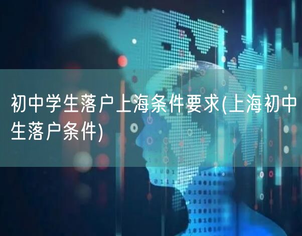 初中学生落户上海条件要求(上海初中生落户条件)