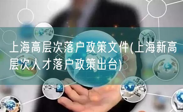 上海高层次落户政策文件(上海新高层次人才落户政策出台)