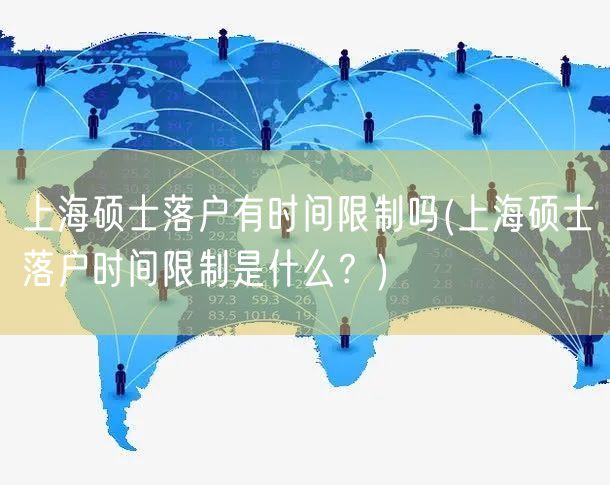 上海硕士落户有时间限制吗(上海硕士落户时间限制是什么？)