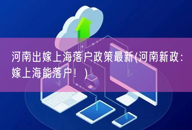 河南出嫁上海落户政策最新(河南新政：嫁上海能落户！)
