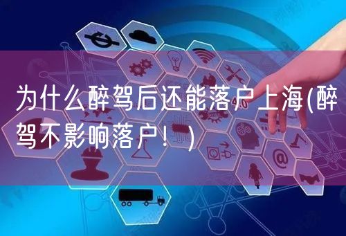 为什么醉驾后还能落户上海(醉驾不影响落户！)