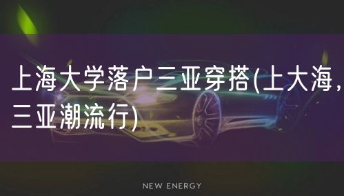 上海大学落户三亚穿搭(上大海，三亚潮流行)
