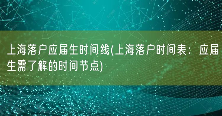 上海落户应届生时间线(上海落户时间表：应届生需了解的时间节点)