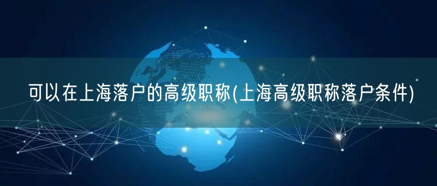 可以在上海落户的高级职称(上海高级职称落户条件)