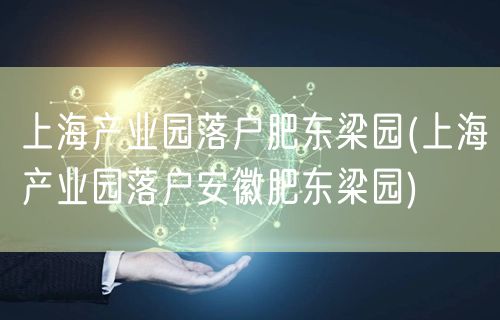 上海产业园落户肥东梁园(上海产业园落户安徽肥东梁园)