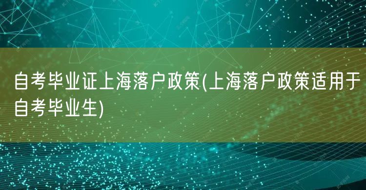 自考毕业证上海落户政策(上海落户政策适用于自考毕业生)