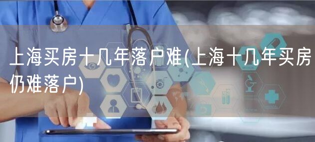 上海买房十几年落户难(上海十几年买房仍难落户)