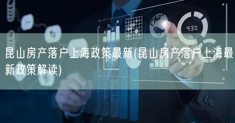 昆山房产落户上海政策最新(昆山房产落户上海最新政策解读)