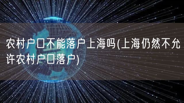 农村户口不能落户上海吗(上海仍然不允许农村户口落户)