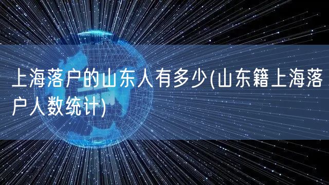 上海落户的山东人有多少(山东籍上海落户人数统计)