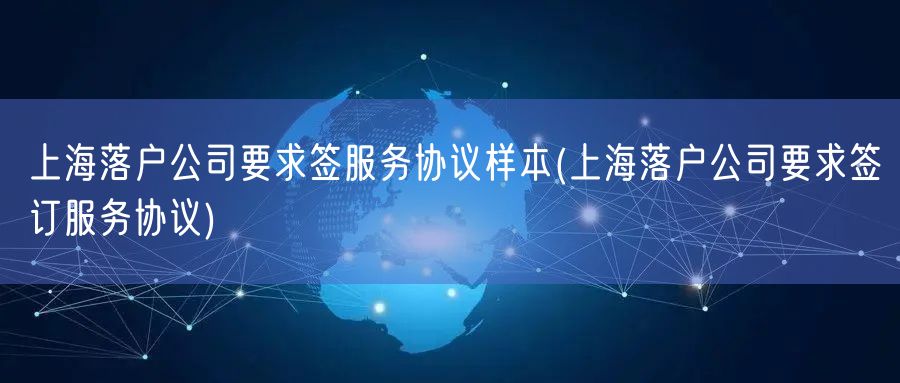 上海落户公司要求签服务协议样本(上海落户公司要求签订服务协议)