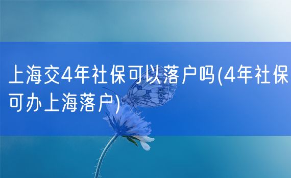 上海交4年社保可以落户吗(4年社保可办上海落户)