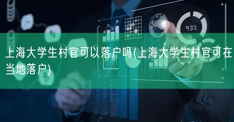 上海大学生村官可以落户吗(上海大学生村官可在当地落户)