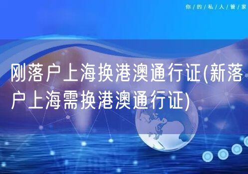 刚落户上海换港澳通行证(新落户上海需换港澳通行证)