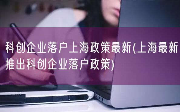科创企业落户上海政策最新(上海最新推出科创企业落户政策)