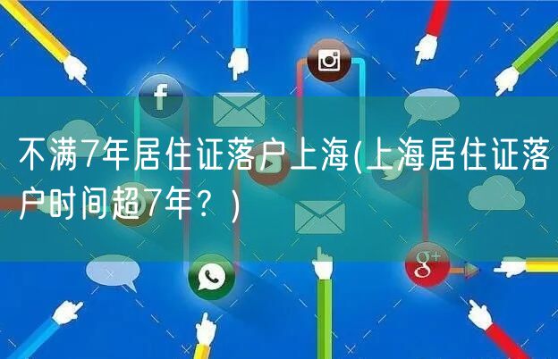 不满7年居住证落户上海(上海居住证落户时间超7年？)