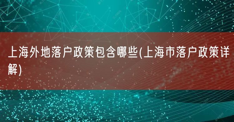 上海外地落户政策包含哪些(上海市落户政策详解)
