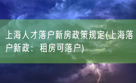 上海人才落户新房政策规定(上海落户新政：租房可落户)