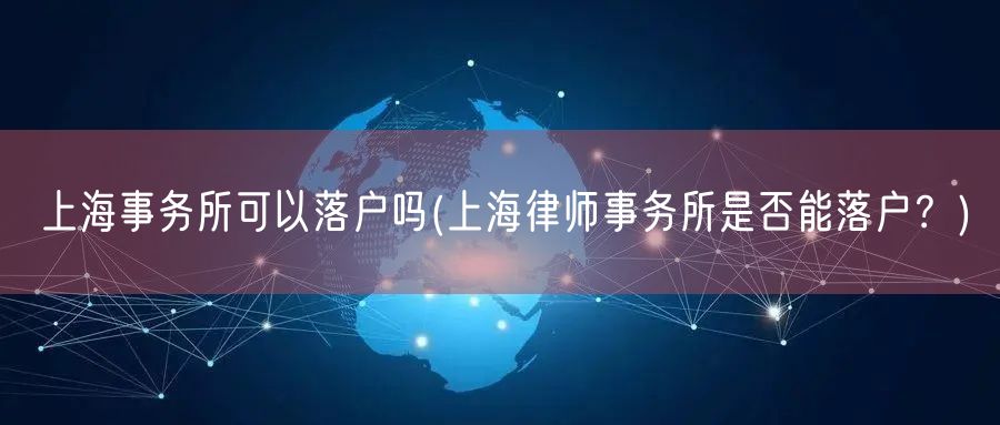 上海事务所可以落户吗(上海律师事务所是否能落户？)