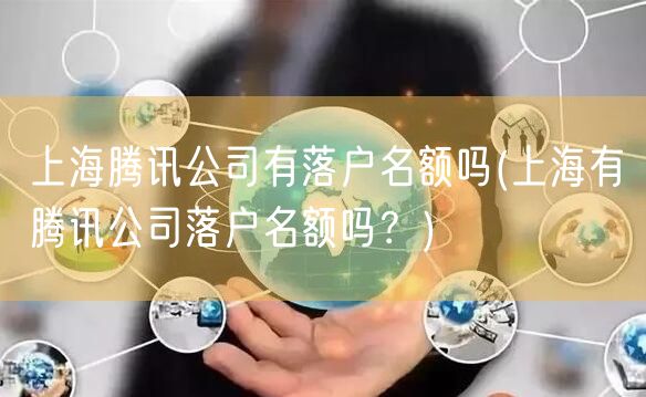 上海腾讯公司有落户名额吗(上海有腾讯公司落户名额吗？)