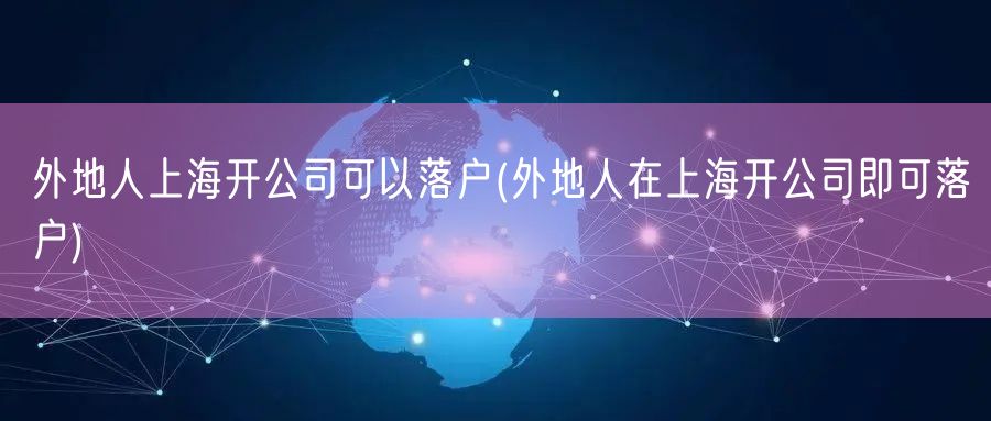 外地人上海开公司可以落户(外地人在上海开公司即可落户)