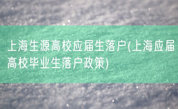上海生源高校应届生落户(上海应届高校毕业生落户政策)