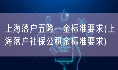 上海落户五险一金标准要求(上海落户社保公积金标准要求)