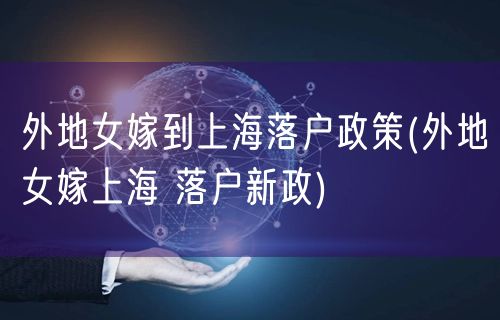 外地女嫁到上海落户政策(外地女嫁上海 落户新政)