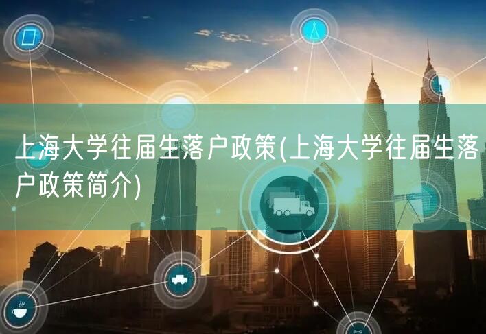 上海大学往届生落户政策(上海大学往届生落户政策简介)